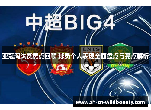 亚冠淘汰赛焦点回顾 球员个人表现全面盘点与亮点解析