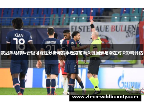 欧冠黑马球队晋级可能性分析与赛季走势前瞻关键因素与潜在对决影响评估 欧冠黑马球队晋级可能性分析与赛季走势前瞻关键因素与潜在对决影响评估