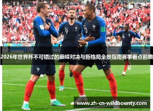 2026年世界杯不可错过的巅峰对决与新格局全景指南赛事看点前瞻 2026年世界杯不可错过的巅峰对决与新格局全景指南赛事看点前瞻