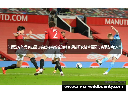 以福登对阵曼联亚冠比赛防守端价值的综合评估研究战术层面与实际影响分析