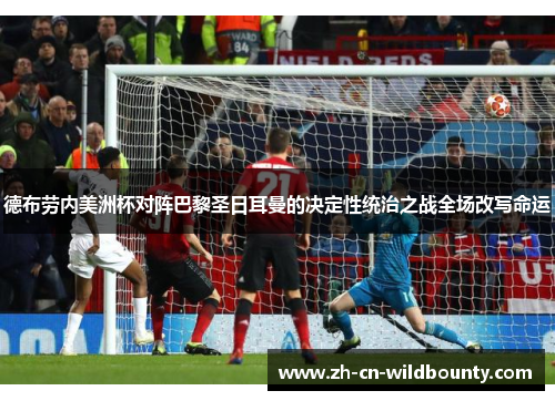 德布劳内美洲杯对阵巴黎圣日耳曼的决定性统治之战全场改写命运