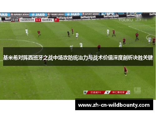基米希对阵西班牙之战中场攻防统治力与战术价值深度剖析决胜关键 基米希对阵西班牙之战中场攻防统治力与战术价值深度剖析决胜关键