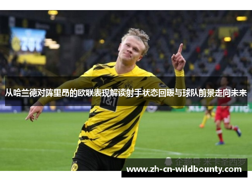 从哈兰德对阵里昂的欧联表现解读射手状态回暖与球队前景走向未来 从哈兰德对阵里昂的欧联表现解读射手状态回暖与球队前景走向未来