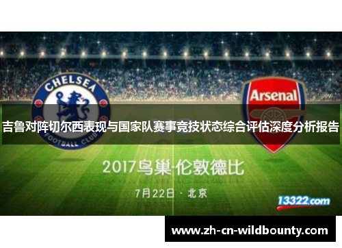 吉鲁对阵切尔西表现与国家队赛事竞技状态综合评估深度分析报告 吉鲁对阵切尔西表现与国家队赛事竞技状态综合评估深度分析报告