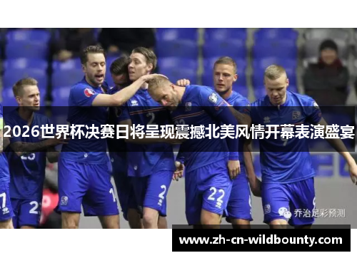 2026世界杯决赛日将呈现震撼北美风情开幕表演盛宴