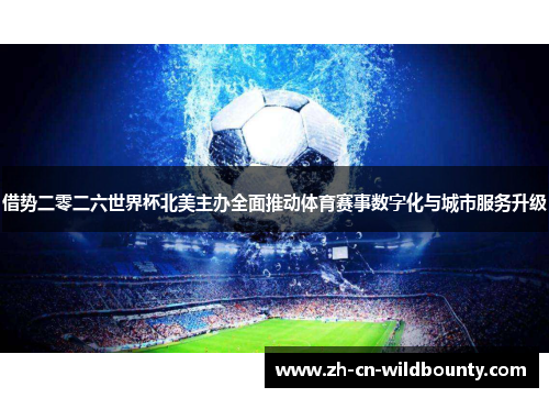 借势二零二六世界杯北美主办全面推动体育赛事数字化与城市服务升级
