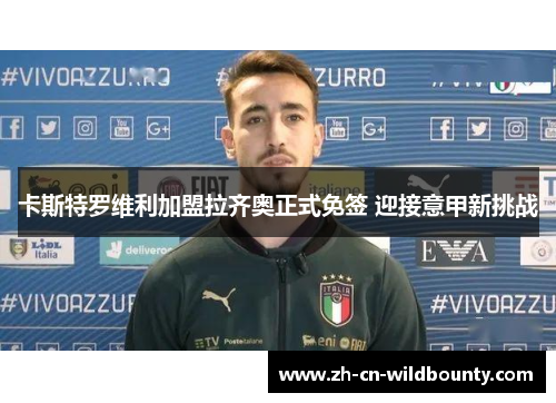 卡斯特罗维利加盟拉齐奥正式免签 迎接意甲新挑战 卡斯特罗维利加盟拉齐奥正式免签 迎接意甲新挑战