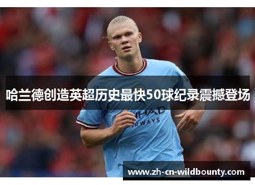 哈兰德创造英超历史最快50球纪录震撼登场