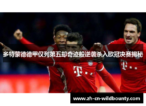 多特蒙德德甲仅列第五却奇迹般逆袭杀入欧冠决赛揭秘 多特蒙德德甲仅列第五却奇迹般逆袭杀入欧冠决赛揭秘
