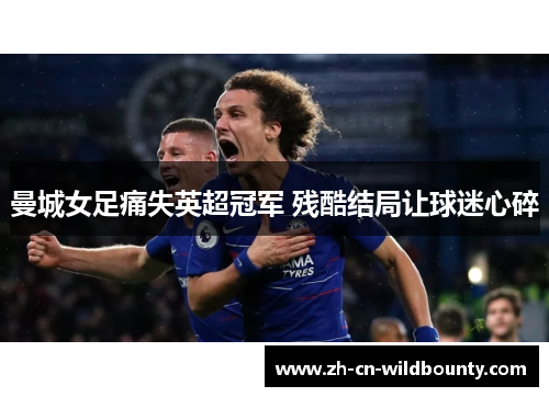 曼城女足痛失英超冠军 残酷结局让球迷心碎