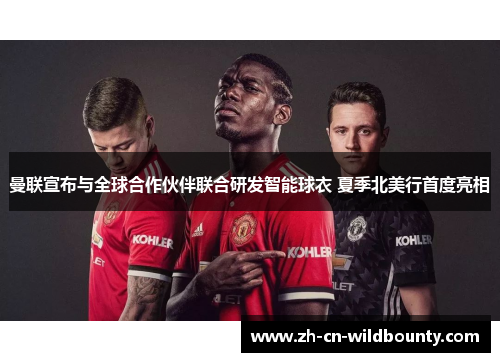 曼联宣布与全球合作伙伴联合研发智能球衣 夏季北美行首度亮相 曼联宣布与全球合作伙伴联合研发智能球衣 夏季北美行首度亮相