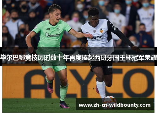 毕尔巴鄂竞技历时数十年再度捧起西班牙国王杯冠军荣耀