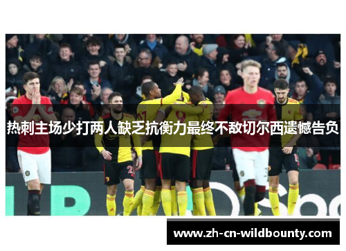 热刺主场少打两人缺乏抗衡力最终不敌切尔西遗憾告负