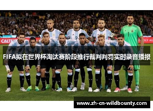 FIFA拟在世界杯淘汰赛阶段推行裁判判罚实时录音播报