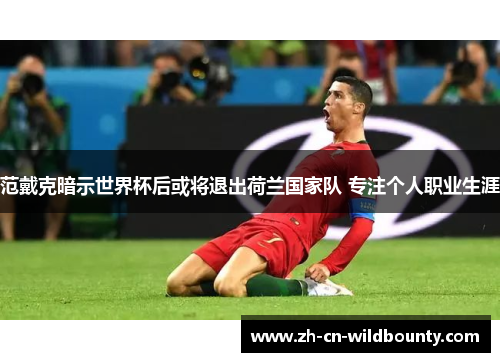 范戴克暗示世界杯后或将退出荷兰国家队 专注个人职业生涯 范戴克暗示世界杯后或将退出荷兰国家队 专注个人职业生涯