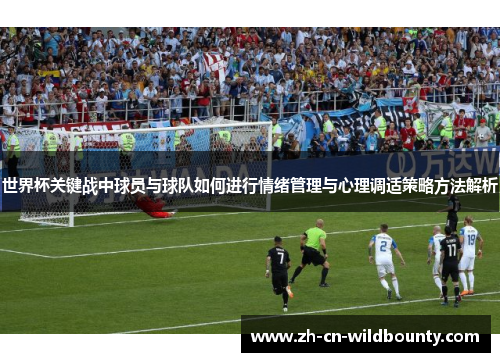 世界杯关键战中球员与球队如何进行情绪管理与心理调适策略方法解析 世界杯关键战中球员与球队如何进行情绪管理与心理调适策略方法解析