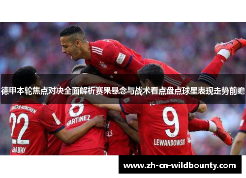 德甲本轮焦点对决全面解析赛果悬念与战术看点盘点球星表现走势前瞻 德甲本轮焦点对决全面解析赛果悬念与战术看点盘点球星表现走势前瞻