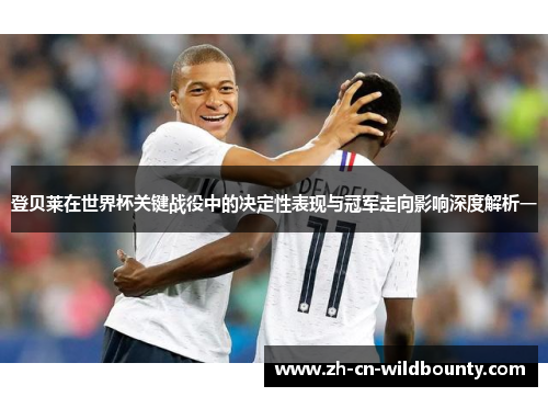 登贝莱在世界杯关键战役中的决定性表现与冠军走向影响深度解析一