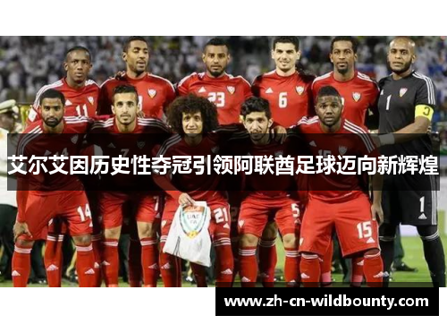 艾尔艾因历史性夺冠引领阿联酋足球迈向新辉煌 艾尔艾因历史性夺冠引领阿联酋足球迈向新辉煌
