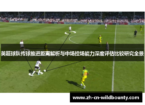 英超球队传球推进距离解析与中场控场能力深度评估比较研究全景 英超球队传球推进距离解析与中场控场能力深度评估比较研究全景